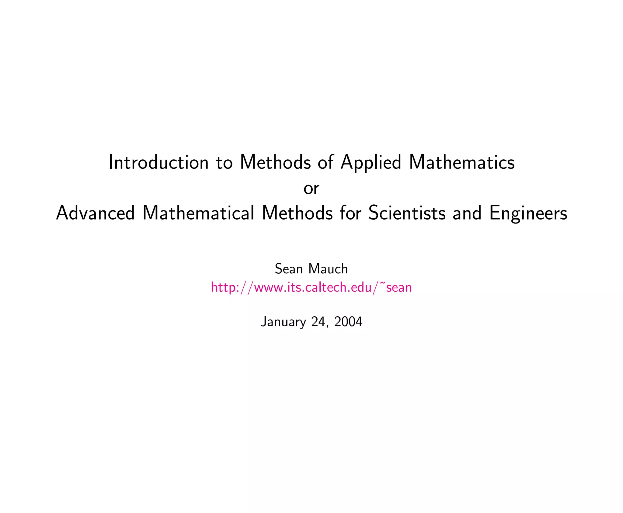 Introduction to Methods of Applied Mathematics
or
Advanced Mathematical Methods for Scientists and Engineers
Sean Mauch
http://www.its.caltech.edu/˜sean
January 24, 2004
 