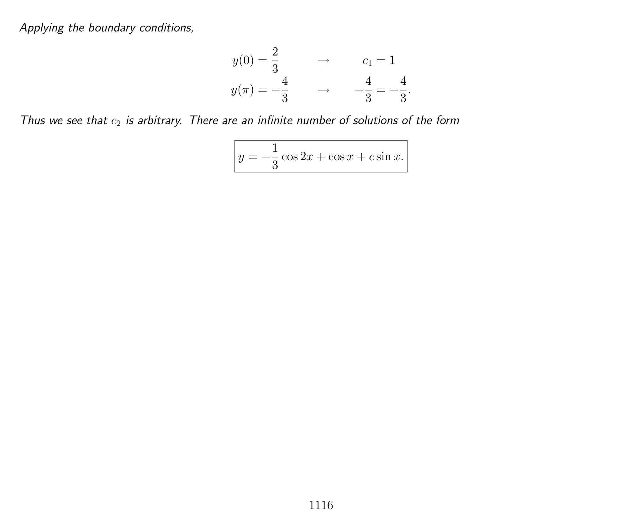 Applying the boundary conditions,
y(0) =
2
3
→ c1 = 1
y(π) = −
4
3
→ −
4
3
= −
4
3
.
Thus we see that c2 is arbitrary. There are an inﬁnite number of solutions of the form
y = −
1
3
cos 2x + cos x + c sin x.
1116
 