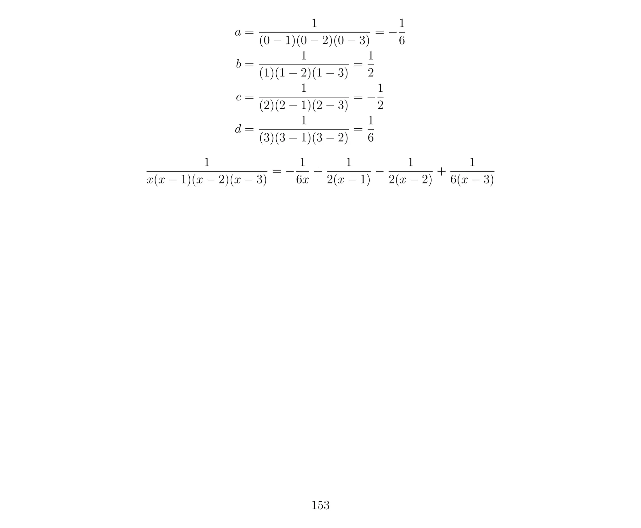 a =
1
(0 − 1)(0 − 2)(0 − 3)
= −
1
6
b =
1
(1)(1 − 2)(1 − 3)
=
1
2
c =
1
(2)(2 − 1)(2 − 3)
= −
1
2
d =
1
(3)(3 − 1)(3 − 2)
=
1
6
1
x(x − 1)(x − 2)(x − 3)
= −
1
6x
+
1
2(x − 1)
−
1
2(x − 2)
+
1
6(x − 3)
153
 