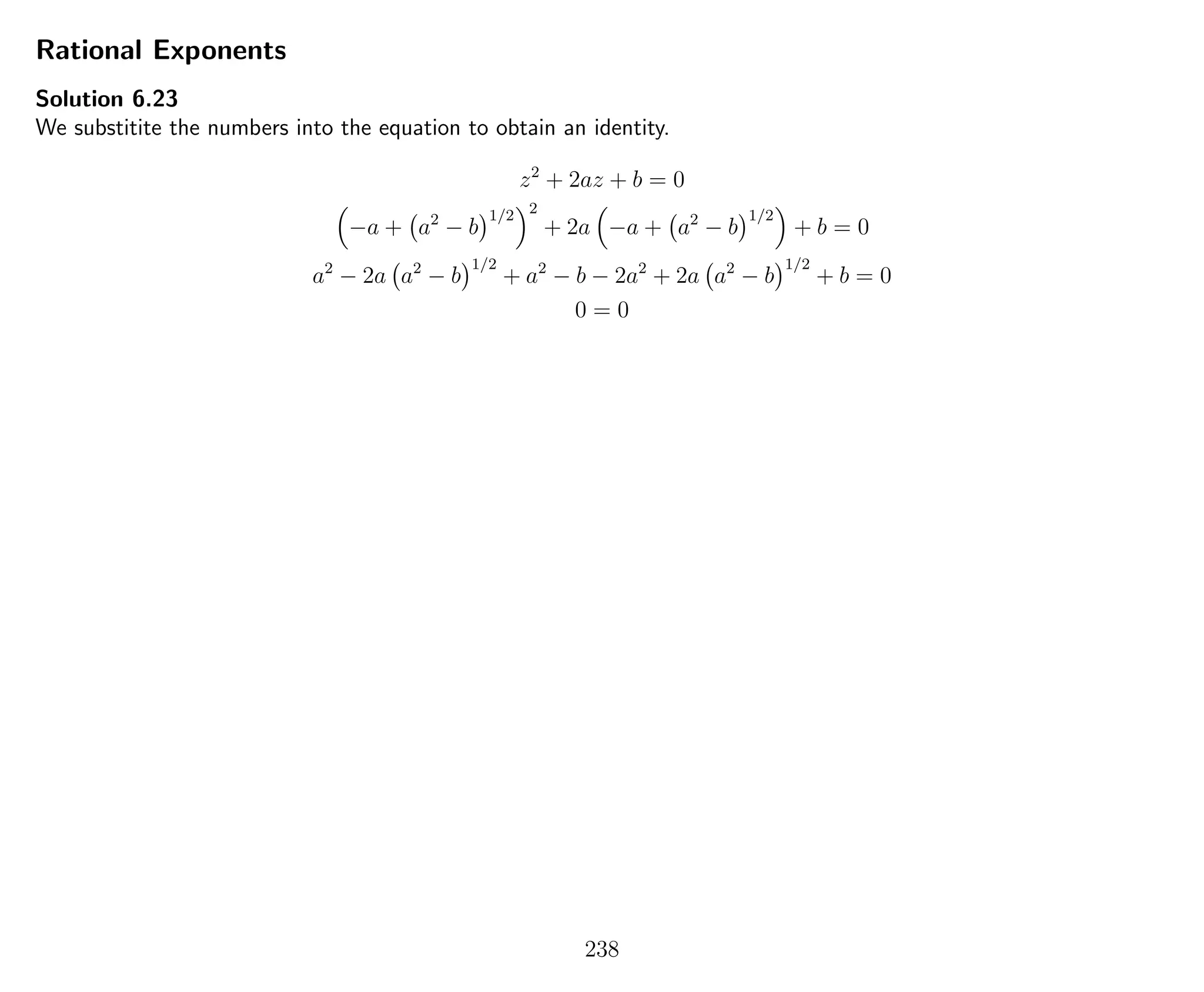 Rational Exponents
Solution 6.23
We substitite the numbers into the equation to obtain an identity.
z2
+ 2az + b = 0
−a + a2
− b
1/2 2
+ 2a −a + a2
− b
1/2
+ b = 0
a2
− 2a a2
− b
1/2
+ a2
− b − 2a2
+ 2a a2
− b
1/2
+ b = 0
0 = 0
238
 