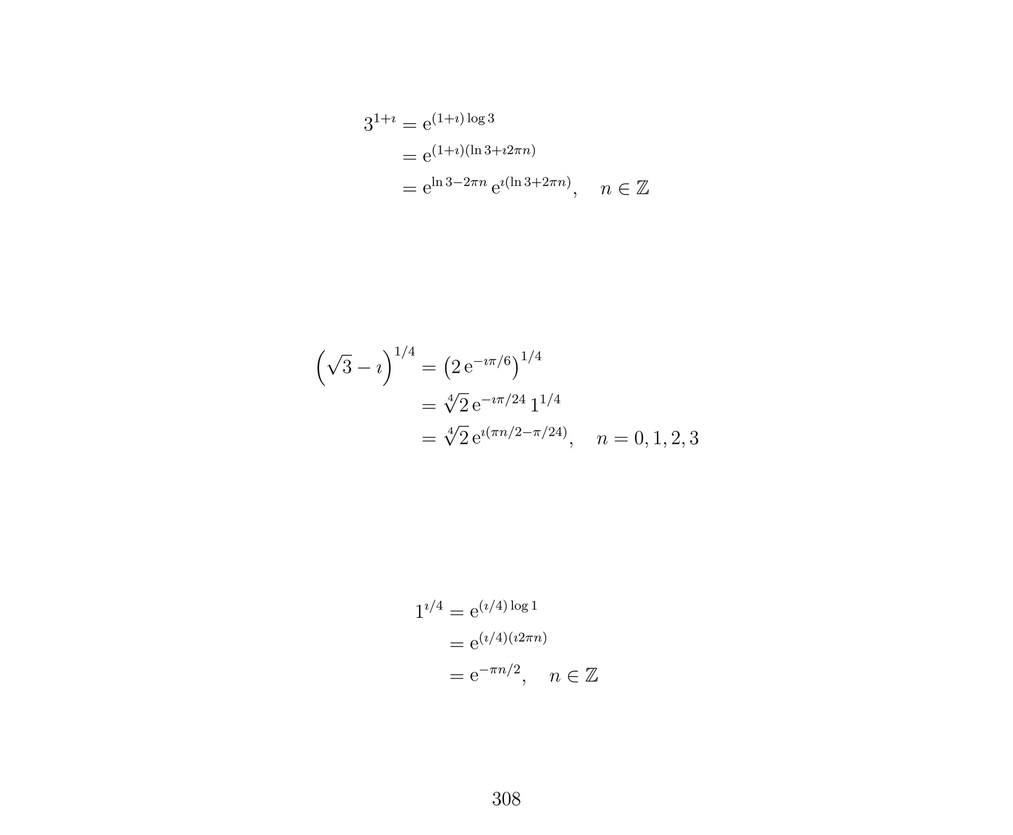 31+ı
= e(1+ı) log 3
= e(1+ı)(ln 3+ı2πn)
= eln 3−2πn
eı(ln 3+2πn)
, n ∈ Z
√
3 − ı
1/4
= 2 e−ıπ/6 1/4
=
4
√
2 e−ıπ/24
11/4
=
4
√
2 eı(πn/2−π/24)
, n = 0, 1, 2, 3
1ı/4
= e(ı/4) log 1
= e(ı/4)(ı2πn)
= e−πn/2
, n ∈ Z
308
 