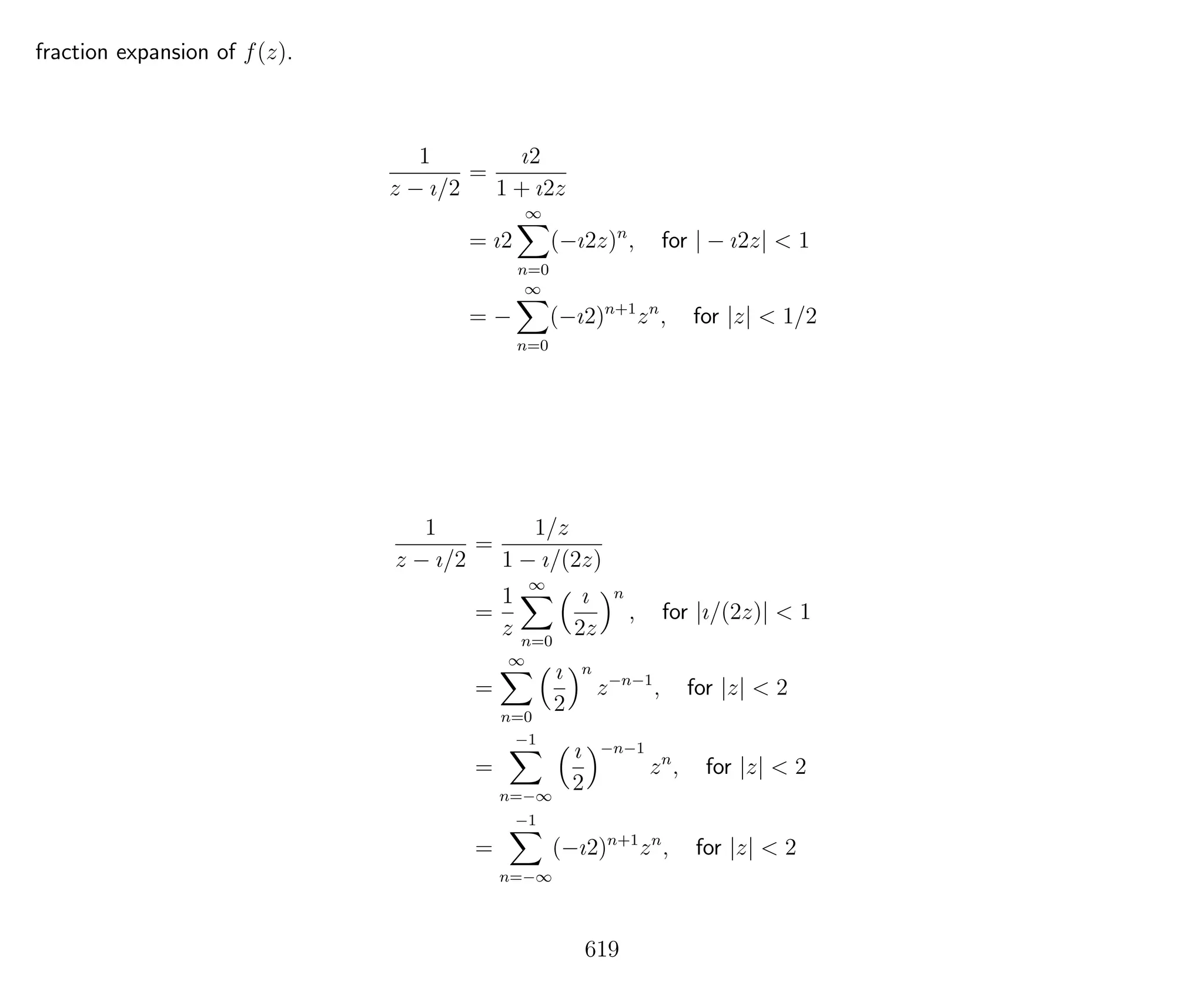fraction expansion of f(z).
1
z − ı/2
=
ı2
1 + ı2z
= ı2
∞
n=0
(−ı2z)n
, for | − ı2z| < 1
= −
∞
n=0
(−ı2)n+1
zn
, for |z| < 1/2
1
z − ı/2
=
1/z
1 − ı/(2z)
=
1
z
∞
n=0
ı
2z
n
, for |ı/(2z)| < 1
=
∞
n=0
ı
2
n
z−n−1
, for |z| < 2
=
−1
n=−∞
ı
2
−n−1
zn
, for |z| < 2
=
−1
n=−∞
(−ı2)n+1
zn
, for |z| < 2
619
 