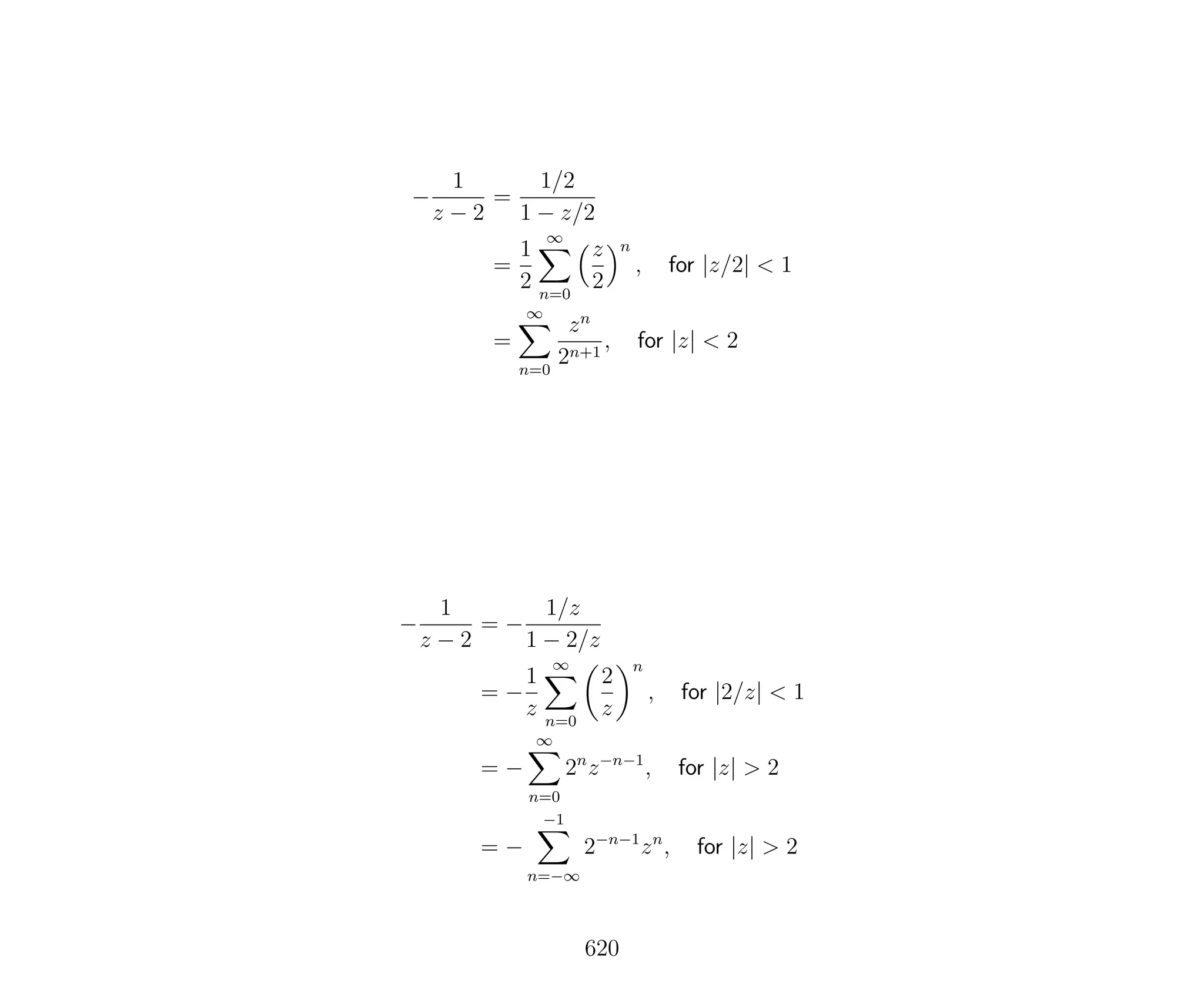 −
1
z − 2
=
1/2
1 − z/2
=
1
2
∞
n=0
z
2
n
, for |z/2| < 1
=
∞
n=0
zn
2n+1
, for |z| < 2
−
1
z − 2
= −
1/z
1 − 2/z
= −
1
z
∞
n=0
2
z
n
, for |2/z| < 1
= −
∞
n=0
2n
z−n−1
, for |z| > 2
= −
−1
n=−∞
2−n−1
zn
, for |z| > 2
620
 