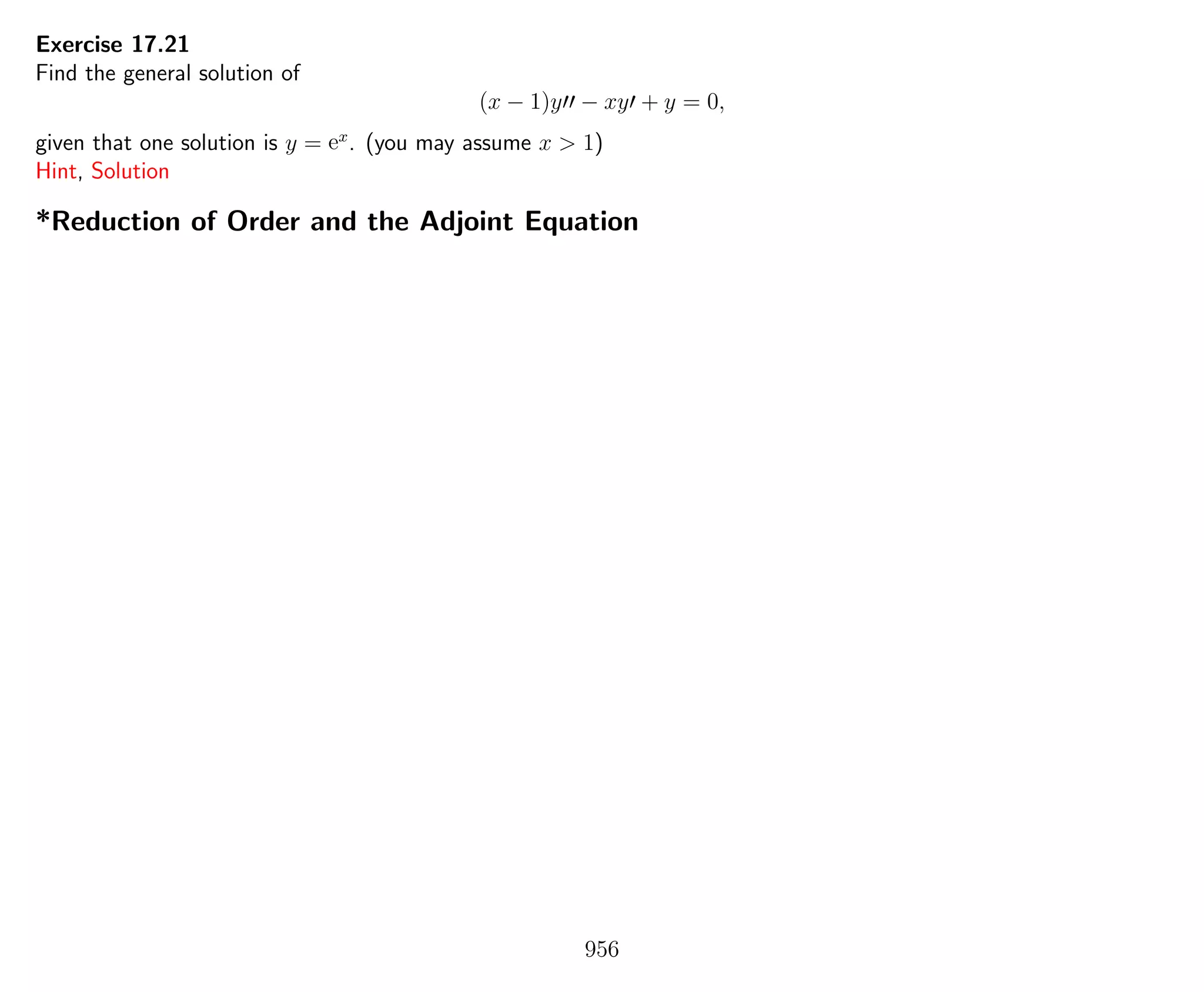 Exercise 17.21
Find the general solution of
(x − 1)y − xy + y = 0,
given that one solution is y = ex
. (you may assume x > 1)
Hint, Solution
*Reduction of Order and the Adjoint Equation
956
 