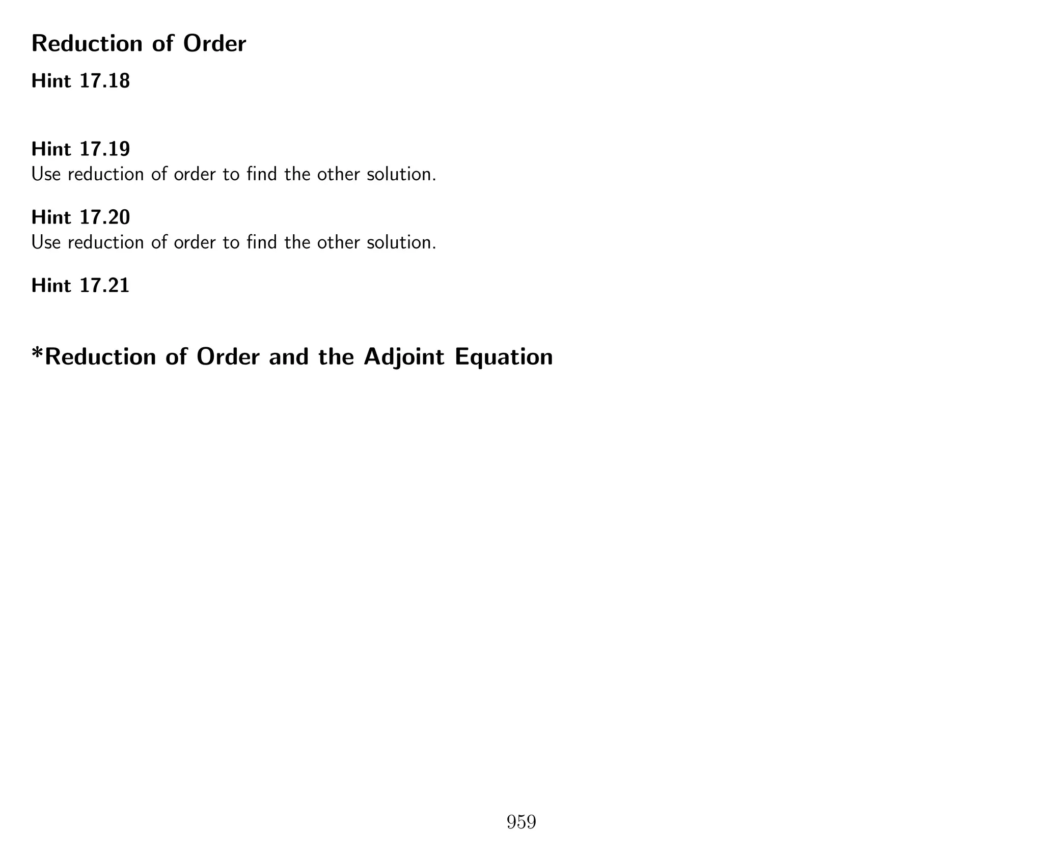 Reduction of Order
Hint 17.18
Hint 17.19
Use reduction of order to ﬁnd the other solution.
Hint 17.20
Use reduction of order to ﬁnd the other solution.
Hint 17.21
*Reduction of Order and the Adjoint Equation
959
 