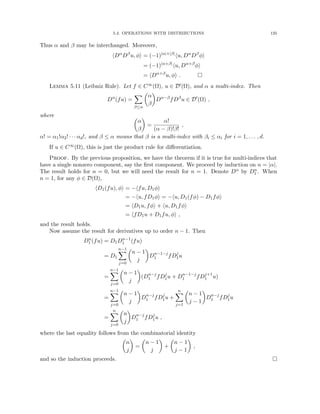 5.4. OPERATIONS WITH DISTRIBUTIONS 135
Thus α and β may be interchanged. Moreover,
hDα
Dβ
u, φi = (−1)|α|+|β|
hu, Dα
Dβ
φi
= (−1)|α+β|
hu, Dα+β
φi
= hDα+β
u, φi . 
Lemma 5.11 (Leibniz Rule). Let f ∈ C∞(Ω), u ∈ D0(Ω), and α a multi-index. Then
Dα
(fu) =
X
β≤α

α
β

Dα−β
fDβ
u ∈ D0
(Ω) ,
where 
α
β

=
α!
(α − β)!β!
,
α! = α1!α2! · · · αd!, and β ≤ α means that β is a multi-index with βi ≤ αi for i = 1, . . . , d.
If u ∈ C∞(Ω), this is just the product rule for differentiation.
Proof. By the previous proposition, we have the theorem if it is true for multi-indices that
have a single nonzero component, say the first component. We proceed by induction on n = |α|.
The result holds for n = 0, but we will need the result for n = 1. Denote Dα by Dn
1 . When
n = 1, for any φ ∈ D(Ω),
hD1(fu), φi = −hfu, D1φi
= −hu, fD1φi = −hu, D1(fφ) − D1fφi
= hD1u, fφi + hu, D1fφi
= hfD1u + D1fu, φi ,
and the result holds.
Now assume the result for derivatives up to order n − 1. Then
Dn
1 (fu) = D1Dn−1
1 (fu)
= D1
n−1
X
j=0

n − 1
j

Dn−1−j
1 fDj
1u
=
n−1
X
j=0

n − 1
j

(Dn−j
1 fDj
1u + Dn−1−j
1 fDj+1
1 u)
=
n−1
X
j=0

n − 1
j

Dn−j
1 fDj
1u +
n
X
j=1

n − 1
j − 1

Dn−j
1 fDj
1u
=
n
X
j=0

n
j

Dn−j
1 fDj
1u ,
where the last equality follows from the combinatorial identity

n
j

=

n − 1
j

+

n − 1
j − 1

,
and so the induction proceeds. 
 