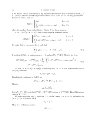 182 7. SOBOLEV SPACES
If f is defined (almost everywhere) on Rd
+, we extend f to the rest of Rd by reflection about xd =
0. A simple reflection would not preserve differentiation, so we use the following construction.
For almost every x ∈ Rd, let
Ef(x) =







f(x) if xd  0,
m+1
X
j=1
λjf(x1, . . . , xd−1, −jxd) if xd  0,
where the numbers λj are defined below. Clearly E is a linear operator.
If f ∈ Cm( Rd
+ ) ∩ Wm,p(Rd
+), then for any integer k between 0 and m,
Dk
dEf(x) =







Dk
df(x1, . . . , xd−1, xd) if xd  0
m+1
X
j=1
(−j)k
λjDk
df(x1, . . . , xd−1, −jxd) if xd  0.
We claim that we can choose the λj such that
m+1
X
j=1
(−j)k
λj = 1 , k = 0, 1, . . . , m . (7.1)
If so, then Dk
dEf(x) is continuous as xd → 0, and so Ef ∈ Cm(Rd). Thus for |α| ≤ m,
kDα
Efkp
Lp(Rd)
= kDα
fkp
Lp(Rd
+)
+
Z
Rd
+
m+1
X
j=1
(−j)αd
λjDα
f(x1, . . . , xd−1, jxd)
p
dx
≤ Cm,pkDα
fkp
Lp(Rd
+)
.
(7.2)
Let now f ∈ Wm,p(Rd
+) ∩ C∞(Rd
+), extended by zero. For t  0, let τt be translation by t in
the (−ed)-direction:
τtf(x) = f(x + ted) .
Translation is continuous in Lp(Rd), so
Dα
τtf = τtDα
f
Lp
−
→ Dα
f as t → 0+
.
That is,
τtf
Wm,p(Rd
+)
−−
−
−
−
−→ f .
But τtf ∈ C∞( Rd
+ ), so in fact C∞( Rd
+ )∩Wm,p(Rd
+) is dense in Wm,p(Rd
+). Thus (7.2) extends
to all of Wm,p(Rd
+).
We must prove that the λj satisfying (7.1) can be chosen. Let xj = −j, and define the
(m + 1) × (m + 1) matrix M by
Mij = xi−1
j .
Then (7.1) is the linear system
Mλ = e ,
 