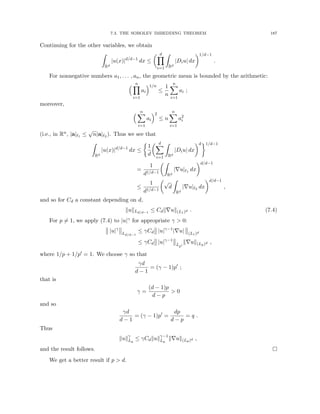 7.3. THE SOBOLEV IMBEDDING THEOREM 187
Continuing for the other variables, we obtain
Z
Rd
|u(x)|d/d−1
dx ≤
 d
Y
i=1
Z
Rd
|Diu| dx
1/d−1
.
For nonnegative numbers a1, . . . , an, the geometric mean is bounded by the arithmetic:
 n
Y
i=1
ai
1/n
≤
1
n
n
X
i=1
ai ;
moreover,
 n
X
i=1
ai
2
≤ n
n
X
i=1
a2
i
(i.e., in Rn, |a|`1 ≤
√
n|a|`2 ). Thus we see that
Z
Rd
|u(x)|d/d−1
dx ≤

1
d
 d
X
i=1
Z
Rd
|Diu| dx
d1/d−1
=
1
d1/d−1
Z
Rd
|∇u|`1 dx
d/d−1
≤
1
d1/d−1

√
d
Z
Rd
|∇u|`2 dx
d/d−1
,
and so for Cd a constant depending on d,
kukLd/d−1
≤ Cdk∇uk(L1)d . (7.4)
For p 6= 1, we apply (7.4) to |u|γ for appropriate γ  0:
|u|γ
Ld/d−1
≤ γCd |u|γ−1
|∇u| (L1)d
≤ γCd |u|γ−1
Lp0
k∇uk(Lp)d ,
where 1/p + 1/p0 = 1. We choose γ so that
γd
d − 1
= (γ − 1)p0
;
that is
γ =
(d − 1)p
d − p
 0
and so
γd
d − 1
= (γ − 1)p0
=
dp
d − p
= q .
Thus
kukγ
Lq
≤ γCdkukγ−1
Lq
k∇uk(Lp)d ,
and the result follows. 
We get a better result if p  d.
 
