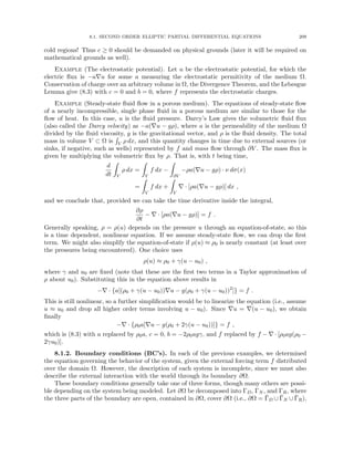 8.1. SECOND ORDER ELLIPTIC PARTIAL DIFFERENTIAL EQUATIONS 209
cold regions! Thus c ≥ 0 should be demanded on physical grounds (later it will be required on
mathematical grounds as well).
Example (The electrostatic potential). Let u be the electrostatic potential, for which the
electric flux is −a∇u for some a measuring the electrostatic permitivity of the medium Ω.
Conservation of charge over an arbitrary volume in Ω, the Divergence Theorem, and the Lebesgue
Lemma give (8.3) with c = 0 and b = 0, where f represents the electrostatic charges.
Example (Steady-state fluid flow in a porous medium). The equations of steady-state flow
of a nearly incompressible, single phase fluid in a porous medium are similar to those for the
flow of heat. In this case, u is the fluid pressure. Darcy’s Law gives the volumetric fluid flux
(also called the Darcy velocity) as −a(∇u − gρ), where a is the permeability of the medium Ω
divided by the fluid viscosity, g is the gravitational vector, and ρ is the fluid density. The total
mass in volume V ⊂ Ω is
R
V ρ dx, and this quantity changes in time due to external sources (or
sinks, if negative, such as wells) represented by f and mass flow through ∂V . The mass flux is
given by multiplying the volumetric flux by ρ. That is, with t being time,
d
dt
Z
V
ρ dx =
Z
V
f dx −
Z
∂V
−ρa(∇u − gρ) · ν dσ(x)
=
Z
V
f dx +
Z
V
∇ · [ρa(∇u − gρ)] dx ,
and we conclude that, provided we can take the time derivative inside the integral,
∂ρ
∂t
− ∇ · [ρa(∇u − gρ)] = f .
Generally speaking, ρ = ρ(u) depends on the pressure u through an equation-of-state, so this
is a time dependent, nonlinear equation. If we assume steady-state flow, we can drop the first
term. We might also simplify the equation-of-state if ρ(u) ≈ ρ0 is nearly constant (at least over
the pressures being encountered). One choice uses
ρ(u) ≈ ρ0 + γ(u − u0) ,
where γ and u0 are fixed (note that these are the first two terms in a Taylor approximation of
ρ about u0). Substituting this in the equation above results in
−∇ · {a[(ρ0 + γ(u − u0))∇u − g(ρ0 + γ(u − u0))2
]} = f .
This is still nonlinear, so a further simplification would be to linearize the equation (i.e., assume
u ≈ u0 and drop all higher order terms involving u − u0). Since ∇u = ∇(u − u0), we obtain
finally
−∇ · {ρ0a[∇u − g(ρ0 + 2γ(u − u0))]} = f ,
which is (8.3) with a replaced by ρ0a, c = 0, b = −2ρ0agγ, and f replaced by f − ∇ · [ρ0ag(ρ0 −
2γu0)].
8.1.2. Boundary conditions (BC’s). In each of the previous examples, we determined
the equation governing the behavior of the system, given the external forcing term f distributed
over the domain Ω. However, the description of each system is incomplete, since we must also
describe the external interaction with the world through its boundary ∂Ω.
These boundary conditions generally take one of three forms, though many others are possi-
ble depending on the system being modeled. Let ∂Ω be decomposed into ΓD, ΓN , and ΓR, where
the three parts of the boundary are open, contained in ∂Ω, cover ∂Ω (i.e., ∂Ω = Γ̄D ∪ Γ̄N ∪ Γ̄R),
 