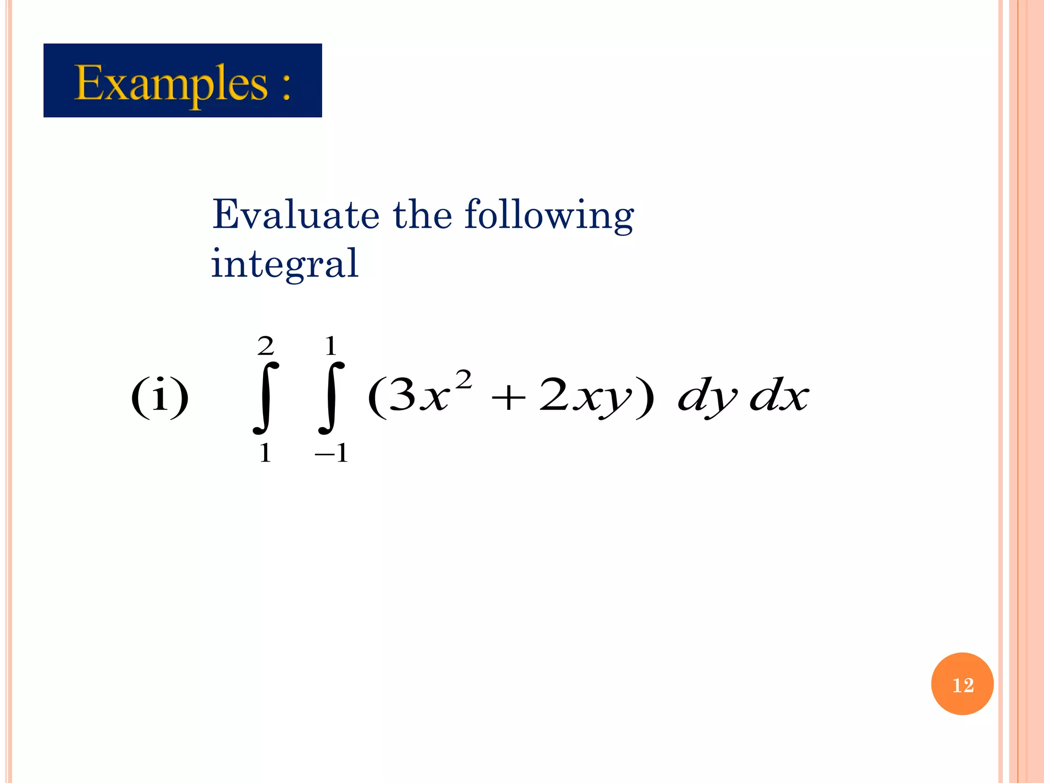 Evaluate the following
integral
 
−
+
2
1
1
1
2
)
2
3
(
(i) dx
dy
xy
x
12
 