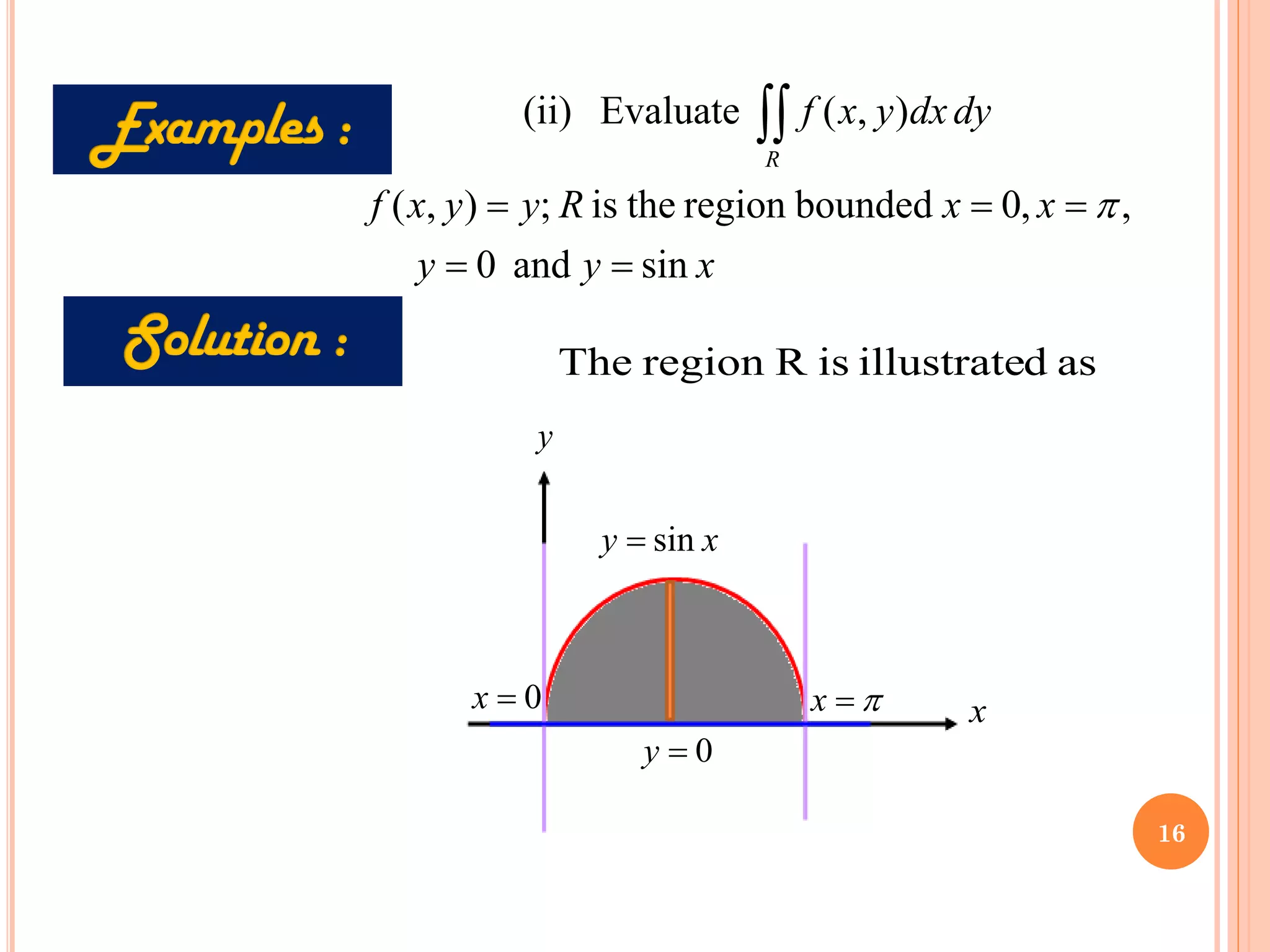 x
y
y
x
x
R
y
y
x
f
dy
dx
y
x
f
R
sin
and
0
,
,
0
bounded
region
the
is
;
)
,
(
)
,
(
Evaluate
(ii)
=
=
=
=
=


x
y
x
y sin
=
0
=
y
0
=
x 
=
x
as
d
illustrate
is
R
region
The
16
 