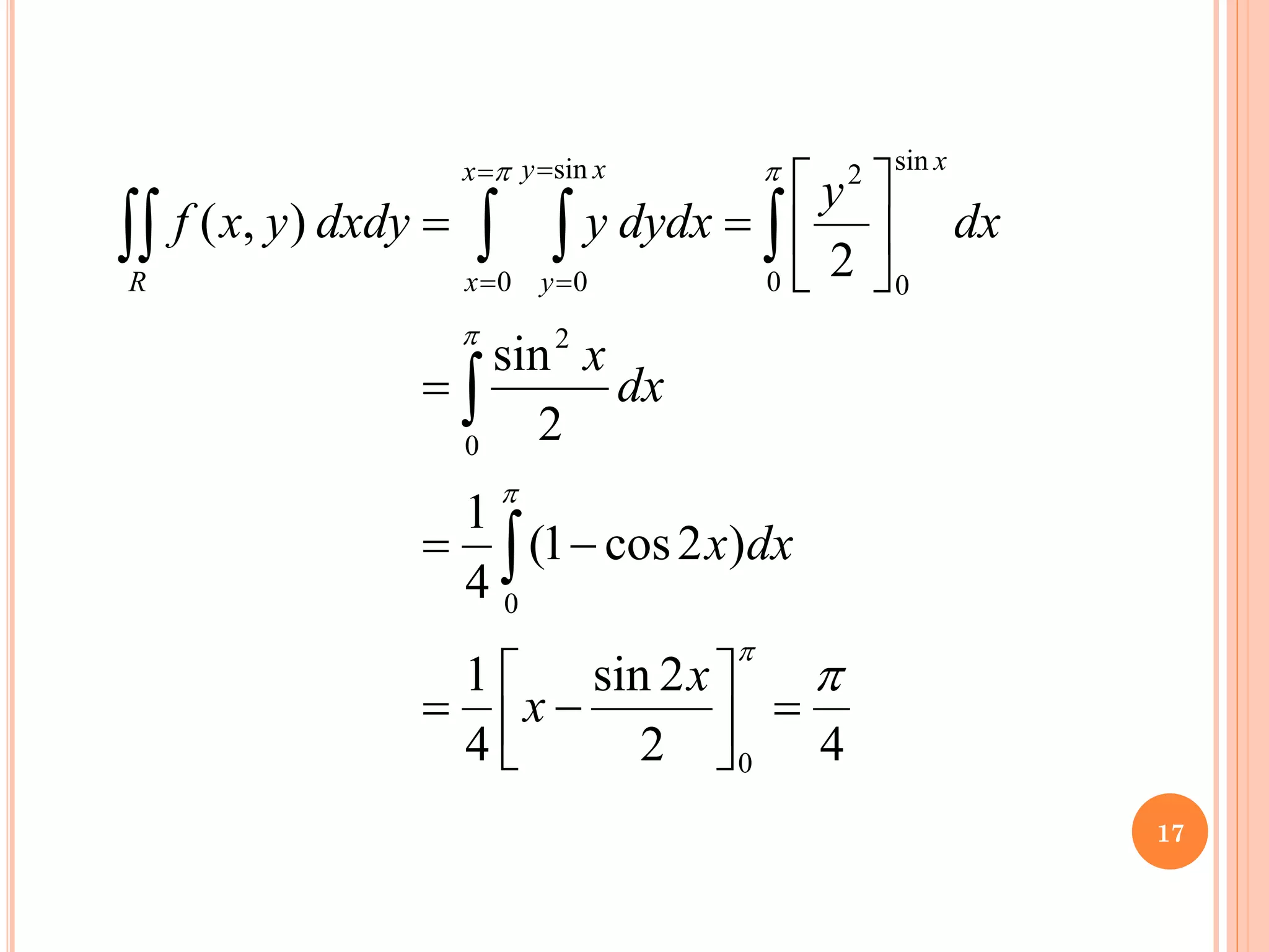 4
2
2
sin
4
1
)
2
cos
1
(
4
1
2
sin
2
)
,
(
0
0
0
2
0
sin
0
2
0
sin
0






=






−
=
−
=
=






=
=



 

=
=
=
=
x
x
dx
x
dx
x
dx
y
dydx
y
dxdy
y
x
f
x
x
x
x
y
y
R
17
 