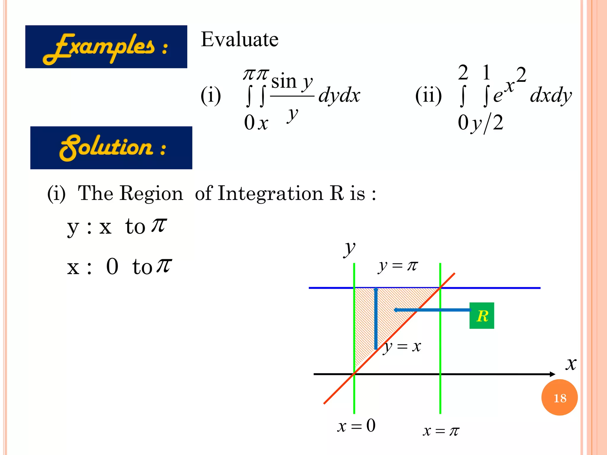  
 
2
0
1
2
2
(ii)
0
sin
(i)
Evaluate
y
dxdy
x
e
x
dydx
y
y

(i) The Region of Integration R is :
y : x to
x : 0 to
x

=
y

=
x
y
0
=
x
x
y =
R
18
 