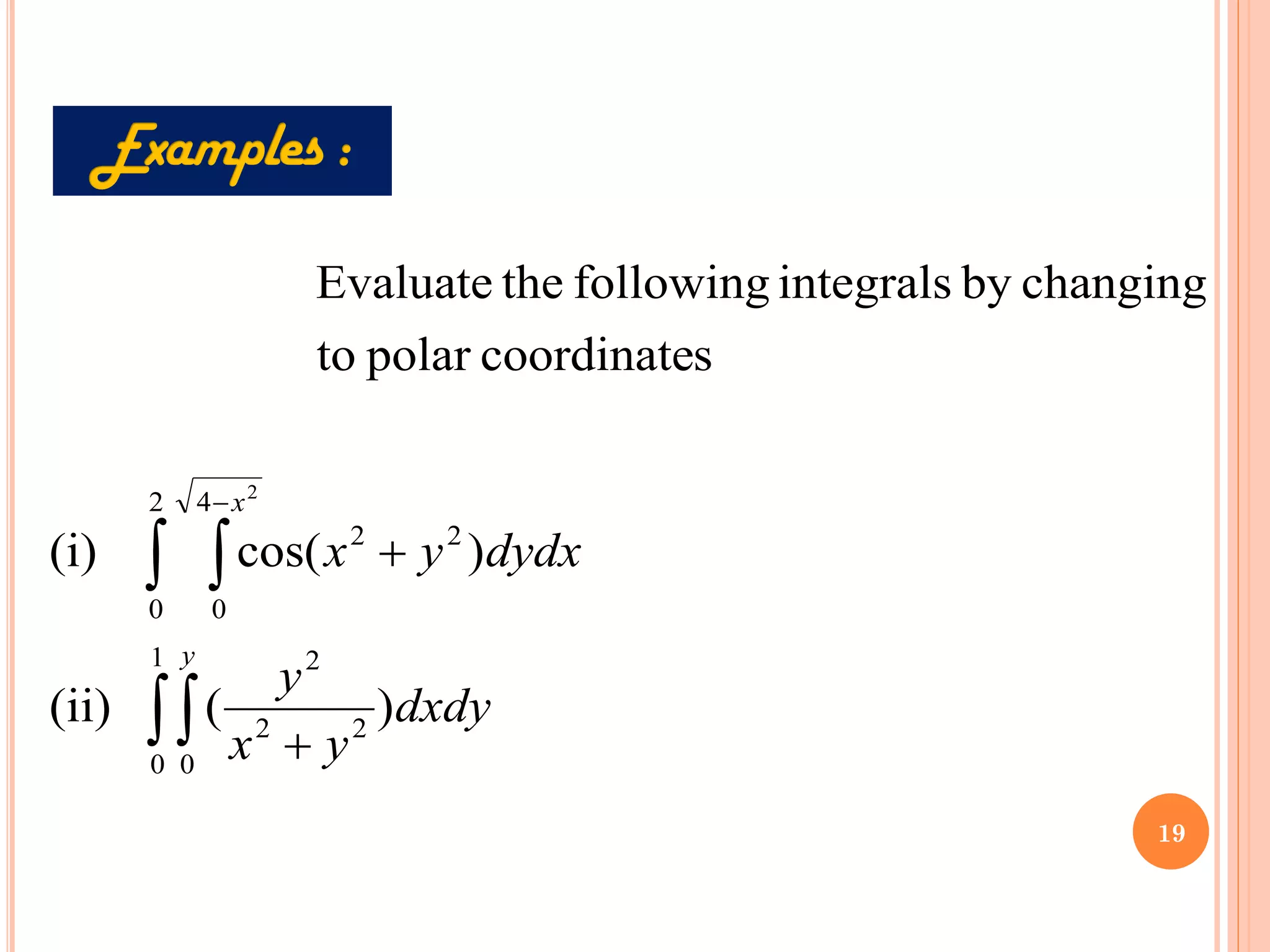 
 
+
+
−
1
0 0
2
2
2
2
0
4
0
2
2
)
(
(ii)
)
cos(
(i)
s
coordinate
polar
to
changing
by
integrals
following
the
Evaluate
2
y
x
dxdy
y
x
y
dydx
y
x
19
 