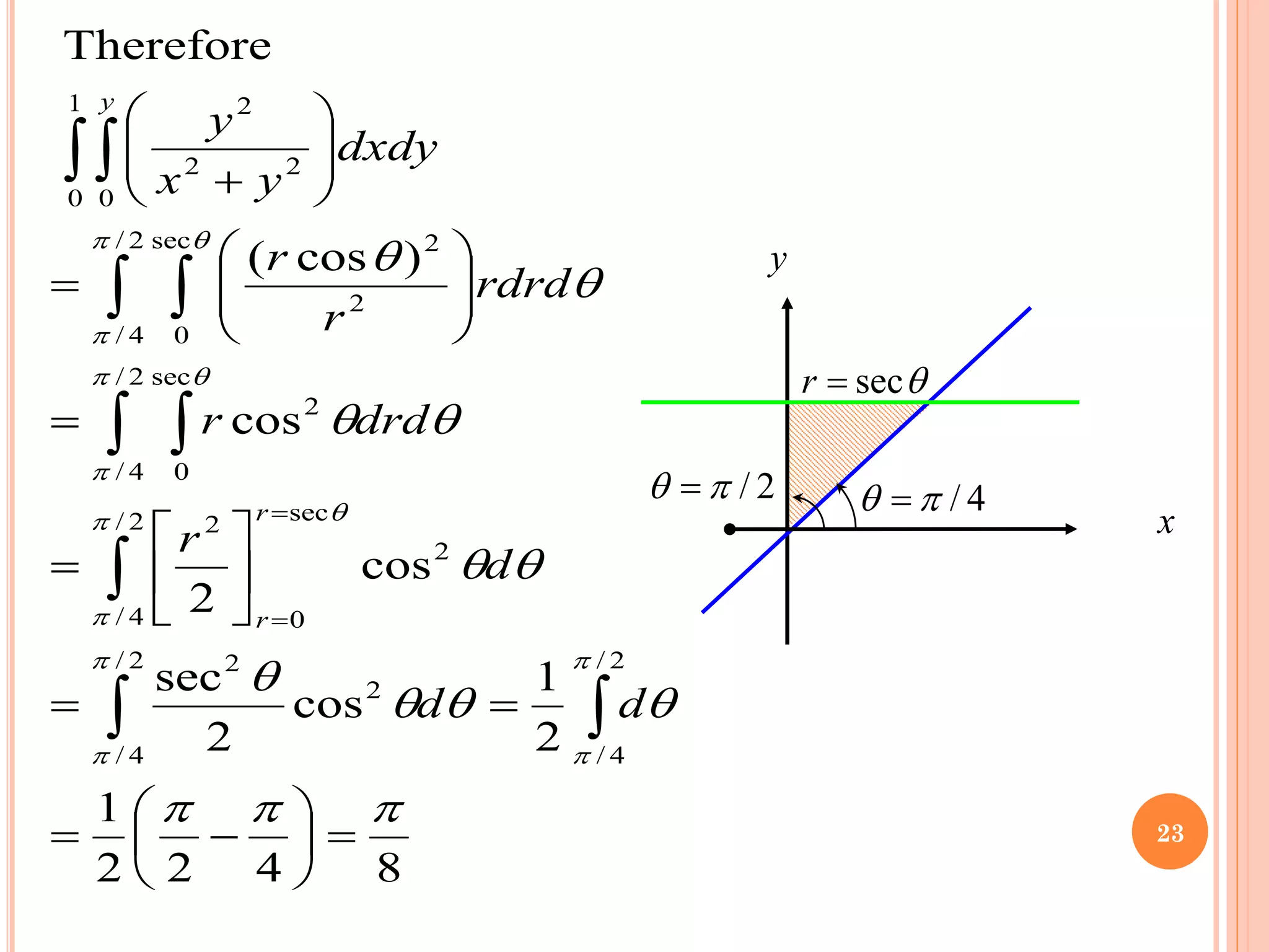 8
4
2
2
1
2
1
cos
2
sec
cos
2
cos
)
cos
(
Therefore
2
/
4
/
2
/
4
/
2
2
2
/
4
/
2
sec
0
2
2
/
4
/
sec
0
2
2
/
4
/
sec
0
2
2
1
0 0
2
2
2


























=






−
=
=
=






=
=








=








+



 
 

=
=
d
d
d
r
drd
r
rdrd
r
r
dxdy
y
x
y
r
r
y
4
/

 =
y

sec
=
r
x
2
/

 =
23
 