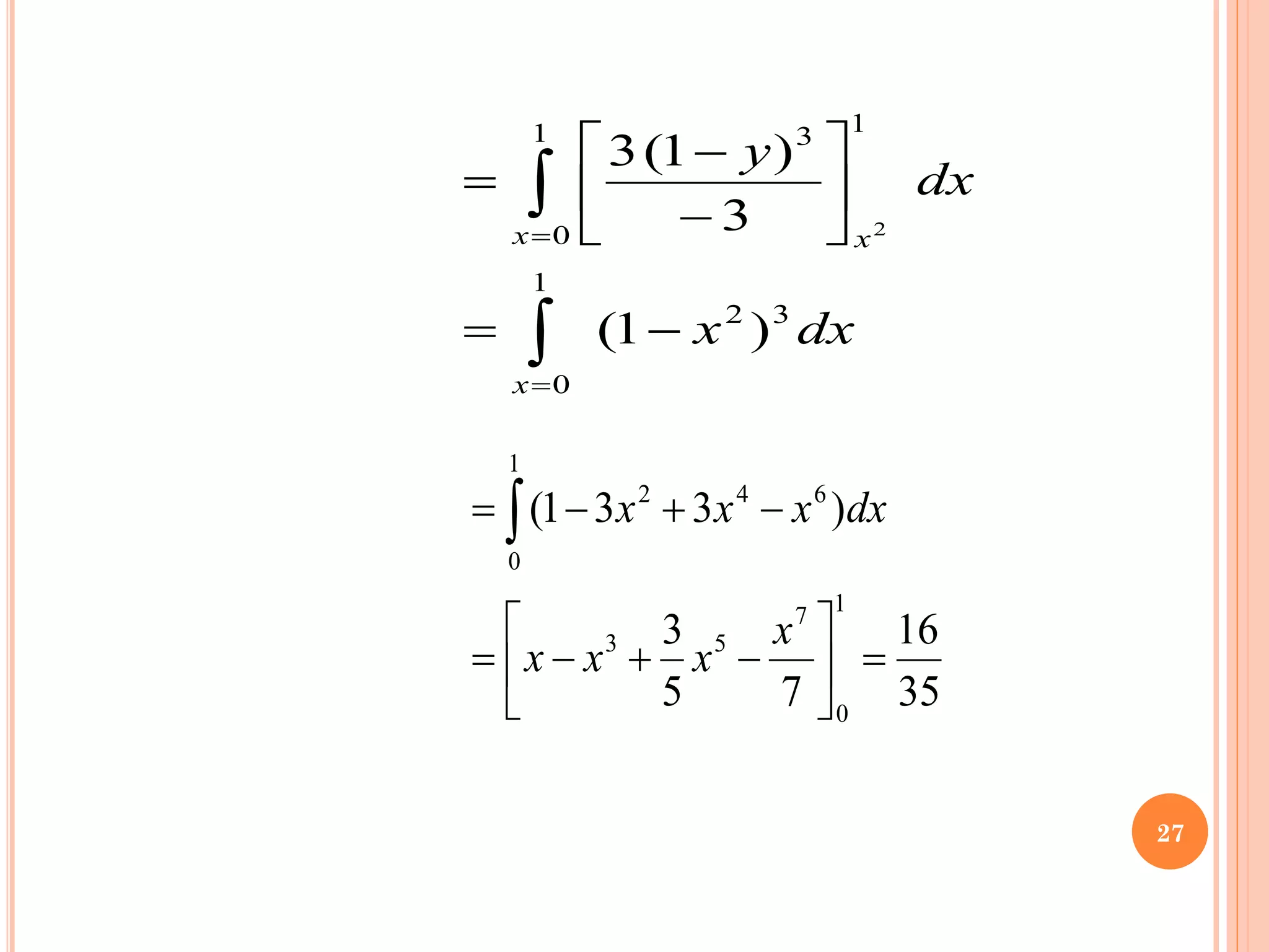 dx
x
dx
y
x
x
x
3
2
1
0
1
1
0
3
)
1
(
3
)
1
(
3
2
−
=






−
−
=


=
=
35
16
7
5
3
)
3
3
1
(
1
0
7
5
3
1
0
6
4
2
=






−
+
−
=
−
+
−
= 
x
x
x
x
dx
x
x
x
27
 