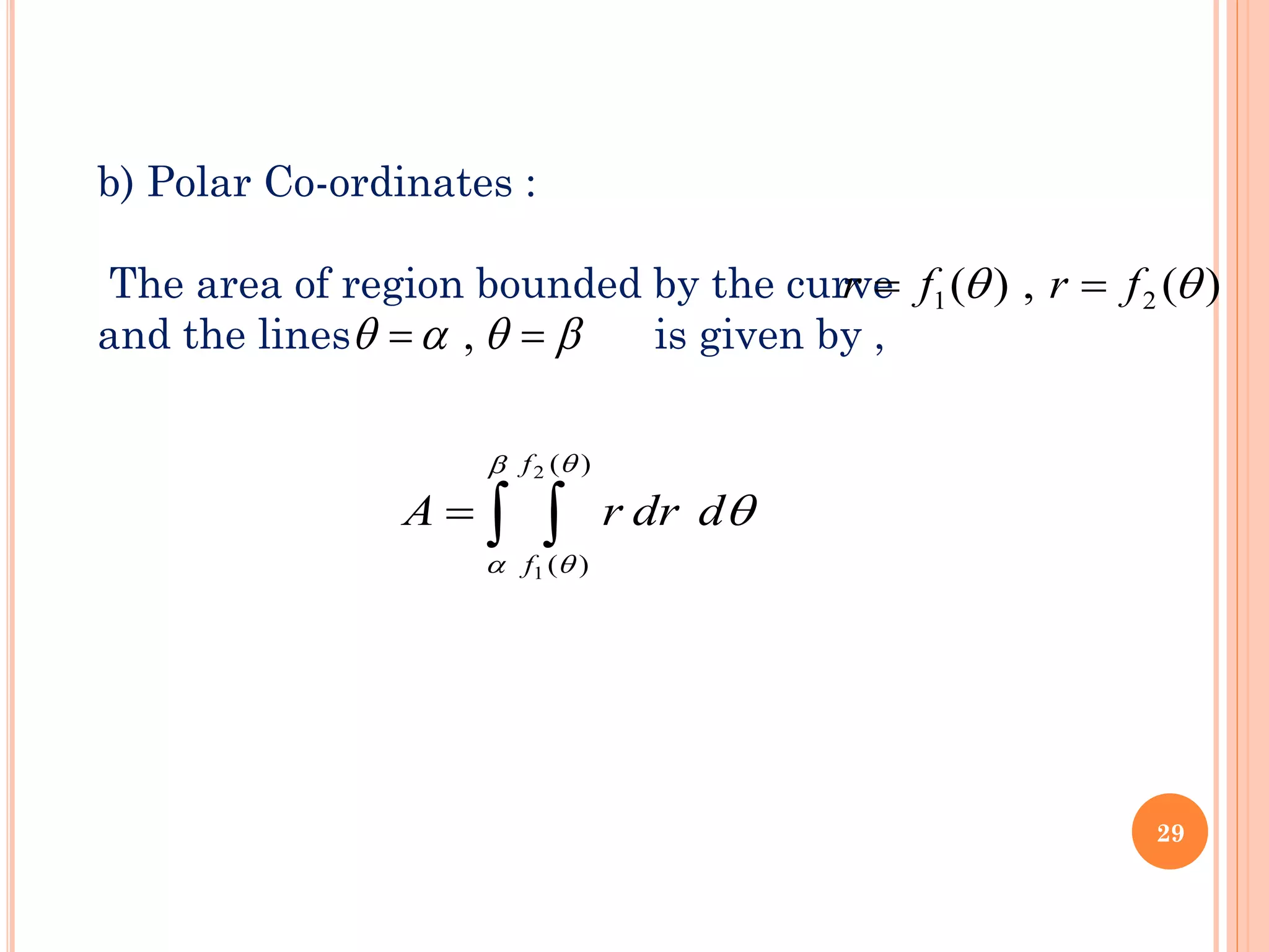 b) Polar Co-ordinates :
The area of region bounded by the curve
and the lines is given by ,
 
=





)
(
)
(
2
1
f
f
d
dr
r
A
)
(
,
)
( 2
1 
 f
r
f
r =
=



 =
= ,
29
 