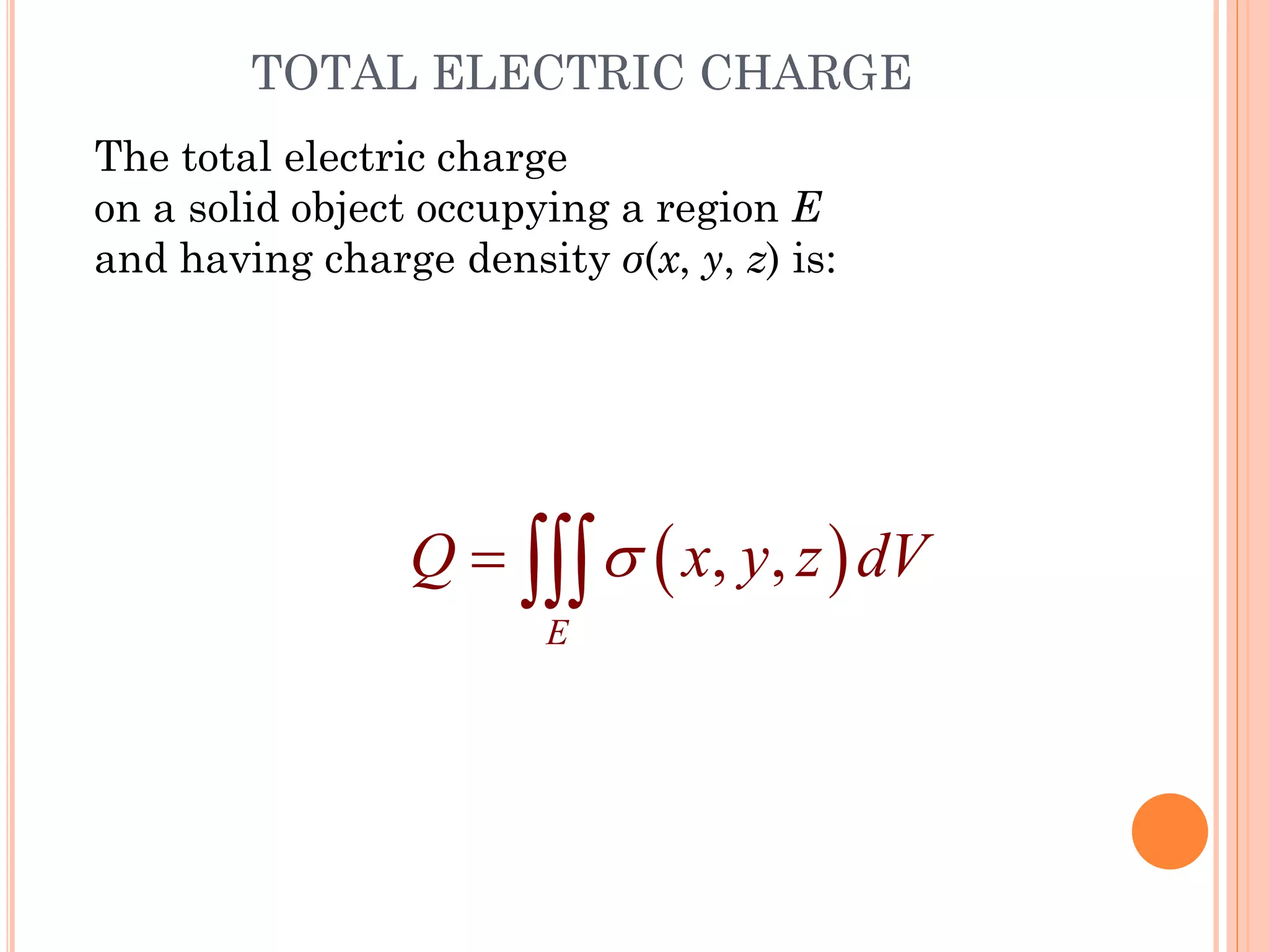 The total electric charge
on a solid object occupying a region E
and having charge density σ(x, y, z) is:
( )
, ,
E
Q x y z dV

= 
TOTAL ELECTRIC CHARGE
35
 