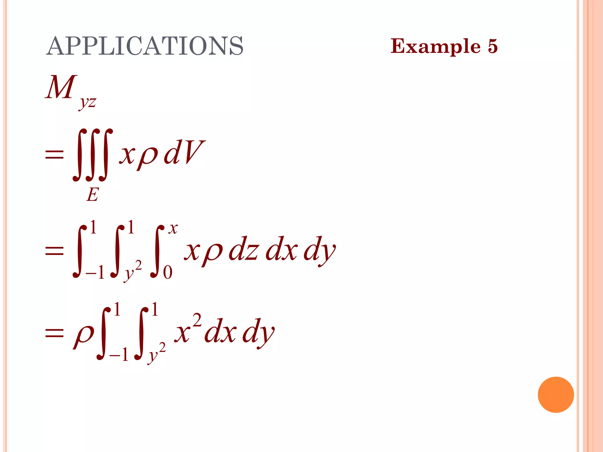2
2
1 1
1 0
1 1
2
1
yz
E
x
y
y
M
x dV
x dz dxdy
x dxdy



−
−
=
=
=

  
 
Example 5
APPLICATIONS
42
 