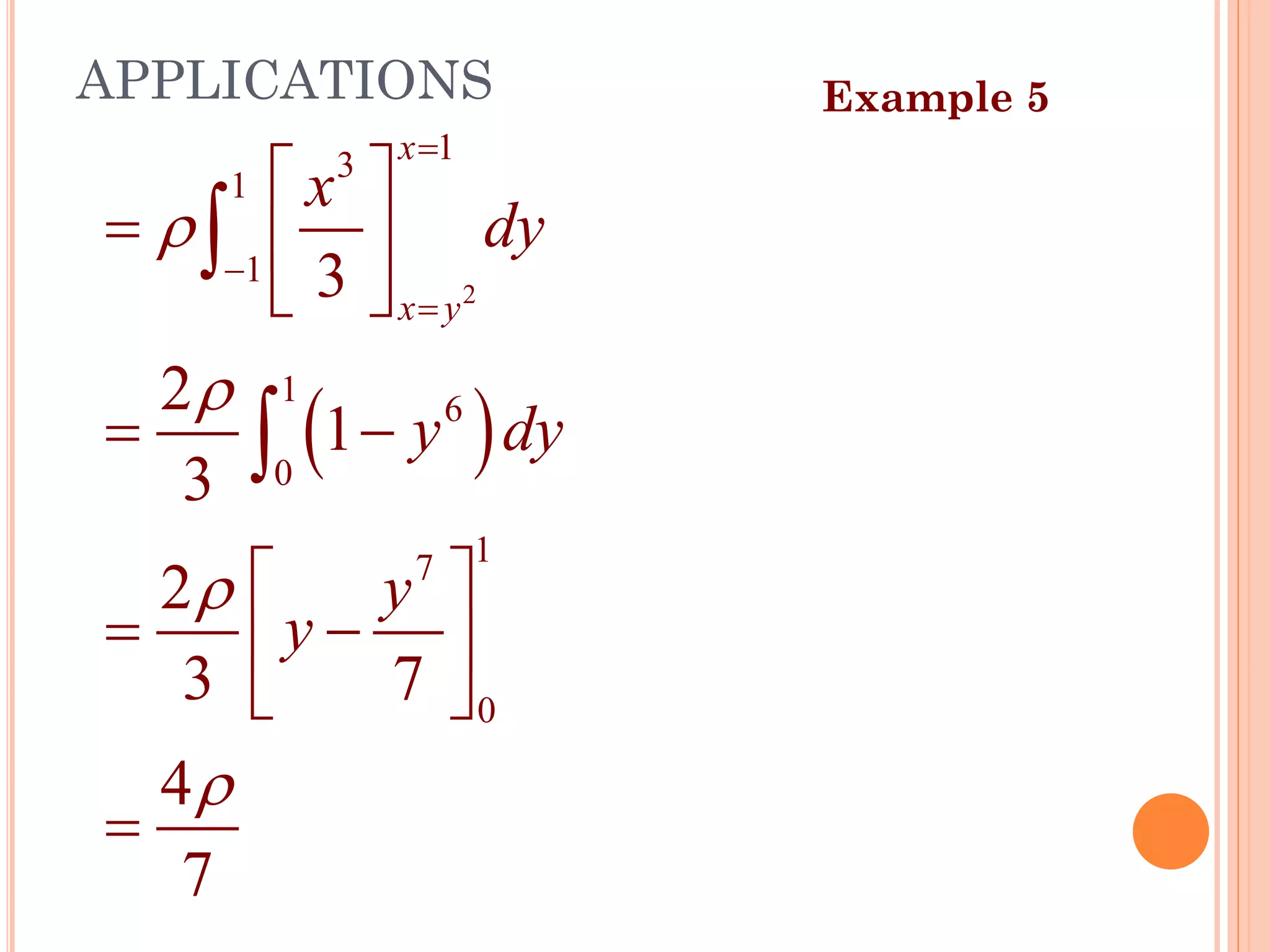 APPLICATIONS
( )
2
1
3
1
1
1
6
0
1
7
0
3
2
1
3
2
3 7
4
7
x
x y
x
dy
y dy
y
y




=
−
=
 
=  
 
= −
 
= −
 
 
=


Example 5
43
 