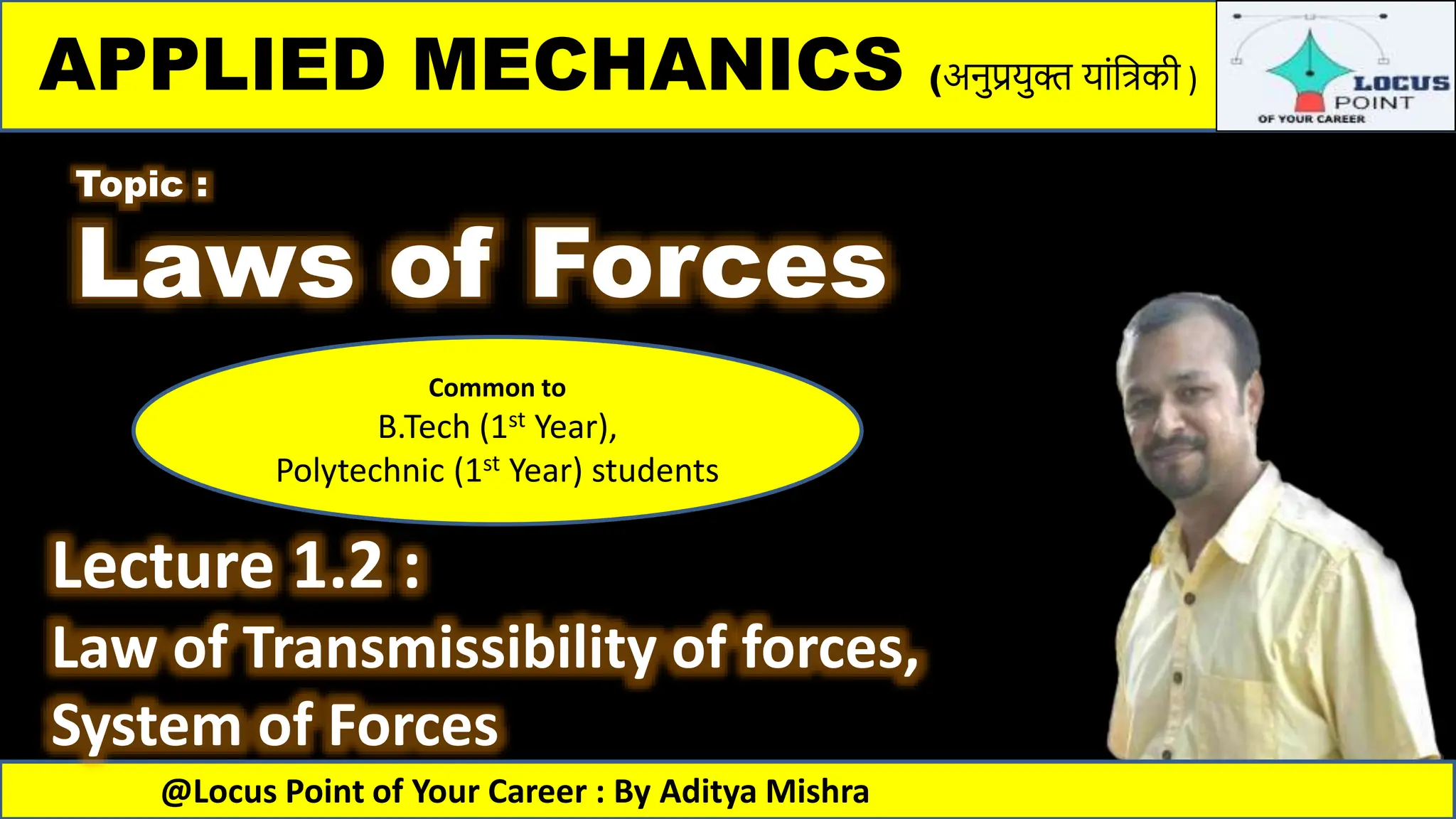 APPLIED MECHANICS (अनुप्रयुक्त य ांत्रिकी )
@Locus Point of Your Career : By Aditya Mishra
Topic :
Laws of Forces
Lecture 1.2 :
Law of Transmissibility of forces,
System of Forces
Common to
B.Tech (1st Year),
Polytechnic (1st Year) students
 