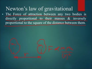 Newton’s law of gravitational
 The Force of attraction between any two bodies is
directly proportional to their masses & inversely
proportional to the square of the distance between them.
 