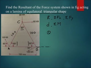 Find the Resultant of the Force system shown in fig acting
on a lamina of equilateral triangular shape
 