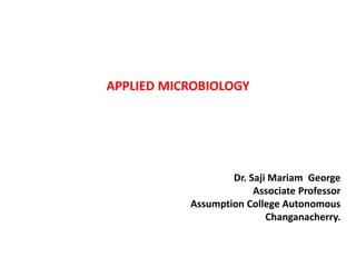 APPLIED MICROBIOLOGY
Dr. Saji Mariam George
Associate Professor
Assumption College Autonomous
Changanacherry.
 