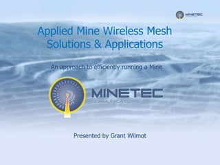 Applied Mine Wireless Mesh
 Solutions & Applications
  An approach to efficiently running a Mine




          Presented by Grant Wilmot
 