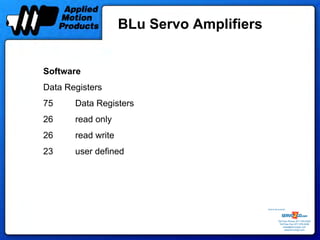 BLu Servo Amplifiers


Software
Data Registers
75     Data Registers
26     read only
26     read write
23     user defined




                                           Sold & Serviced By:




                                                      Toll Free Phone: 877-378-0240
                                                       Toll Free Fax: 877-378-0249
                                                           sales@servo2go.com
                                                             www.servo2go.com
 