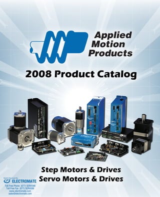 2008 Product Catalog 
Step Motors & Drives 
ELECTROMATE Servo Motors & Drives 
Sold & Serviced By: 
Toll Free Phone (877) SERVO98 
Toll Free Fax (877) SERV099 
www.electromate.com 
sales@electromate.com 
 