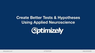 #NEUROWEBATTENTION@KarstenLund
Create Better Tests & Hypotheses
Using Applied Neuroscience
 