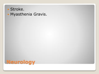 Neurology
 Stroke.
 Myasthenia Gravis.
 