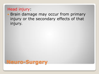 Neuro-Surgery
Head injury:
 Brain damage may occur from primary
injury or the secondary effects of that
injury.
 