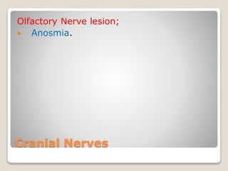 Cranial Nerves
Olfactory Nerve lesion;
 Anosmia.
 