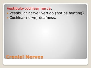 Cranial Nerves
Vestibulo-cochlear nerve:
 Vestibular nerve; vertigo (not as fainting).
 Cochlear nerve; deafness.
 