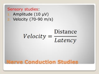 Nerve Conduction Studies
Sensory studies:
1. Amplitude (10 µV)
2. Velocity (70-90 m/s)
 