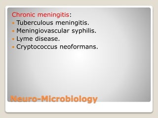 Neuro-Microbiology
Chronic meningitis:
 Tuberculous meningitis.
 Meningiovascular syphilis.
 Lyme disease.
 Cryptococcus neoformans.
 