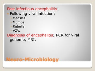 Neuro-Microbiology
Post infectious encephalitis:
 Following viral infection:
◦ Measles.
◦ Mumps.
◦ Rubella.
◦ VZV.
Diagnosis of encephalitis; PCR for viral
genome, MRI.
 