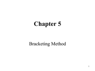 1
Chapter 5
Bracketing Method
 