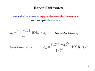8
s
t
rt
t
x
xx
 

 %100
||
||
snew
r
old
r
new
r
a
x
xx
 

 %
||
||
100
Error Estimates
But, we don’t know xt !
As an alternative, use:
true relative error εt, approximate relative error εa,
and acceptable error εs
 