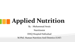 Applied Nutrition
By : Muhammad Awais
Nutritionist
DHQ Hospital Hafizabad
M.Phil. Human Nutrition And Dietetics (UAF)
 