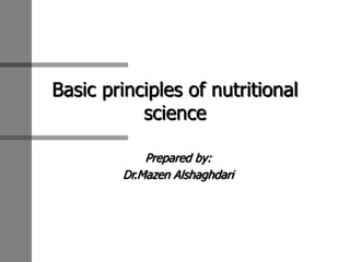 Basic principles of nutritional
science
Prepared by:
Dr.Mazen Alshaghdari
 