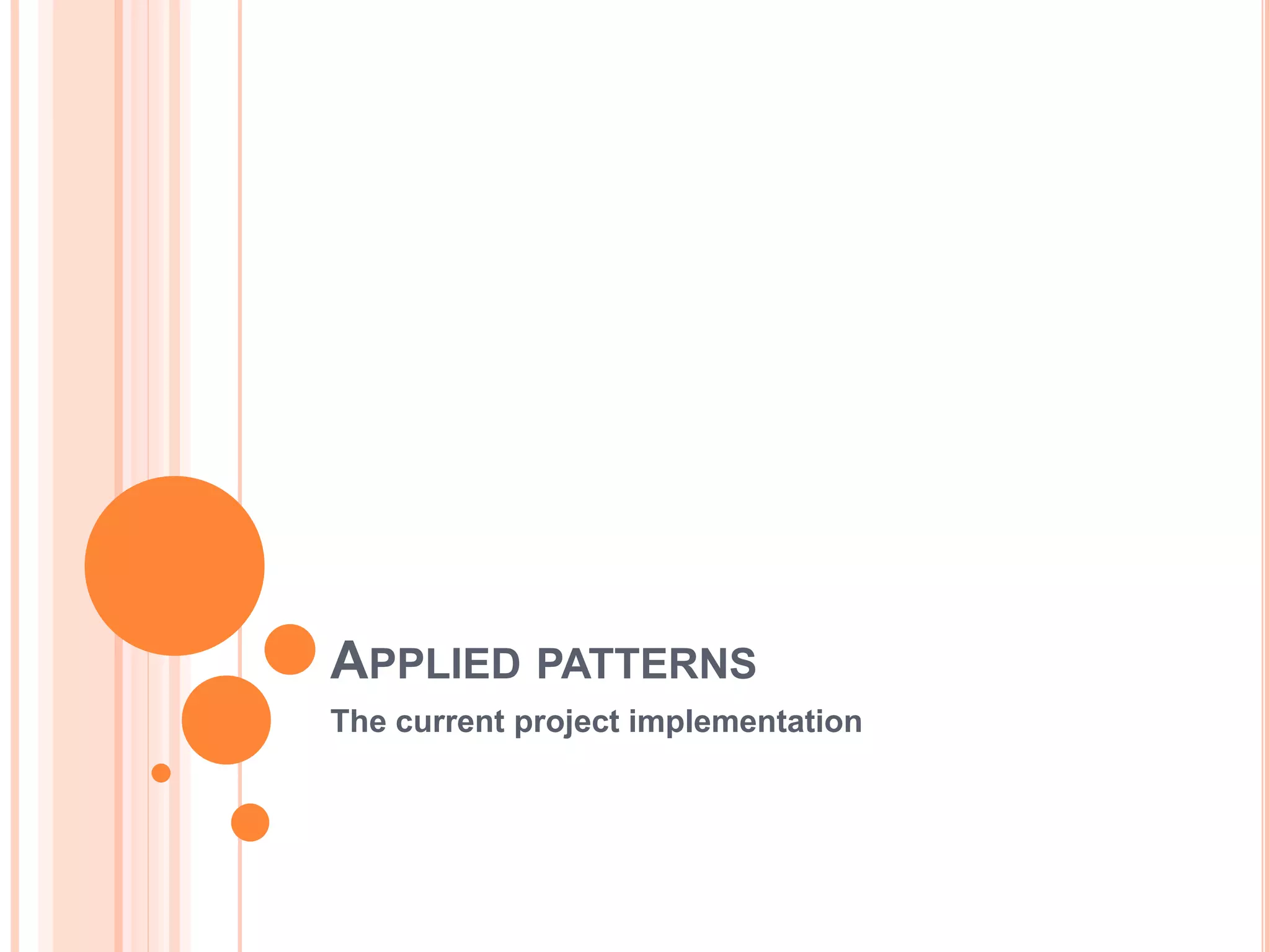 APPLIED PATTERNS
The current project implementation
 