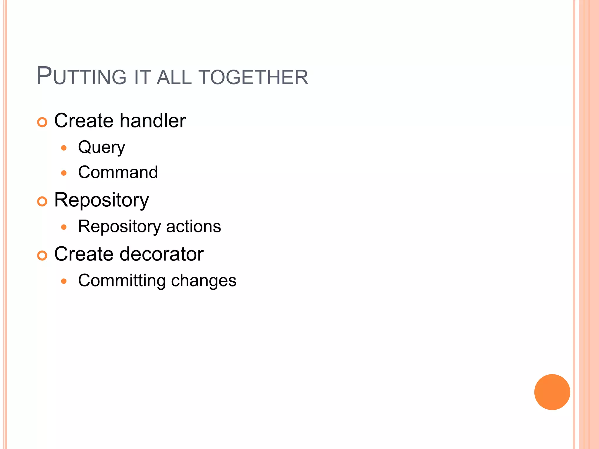 PUTTING IT ALL TOGETHER
 Create handler
 Query
 Command
 Repository
 Repository actions
 Create decorator
 Committing changes
 