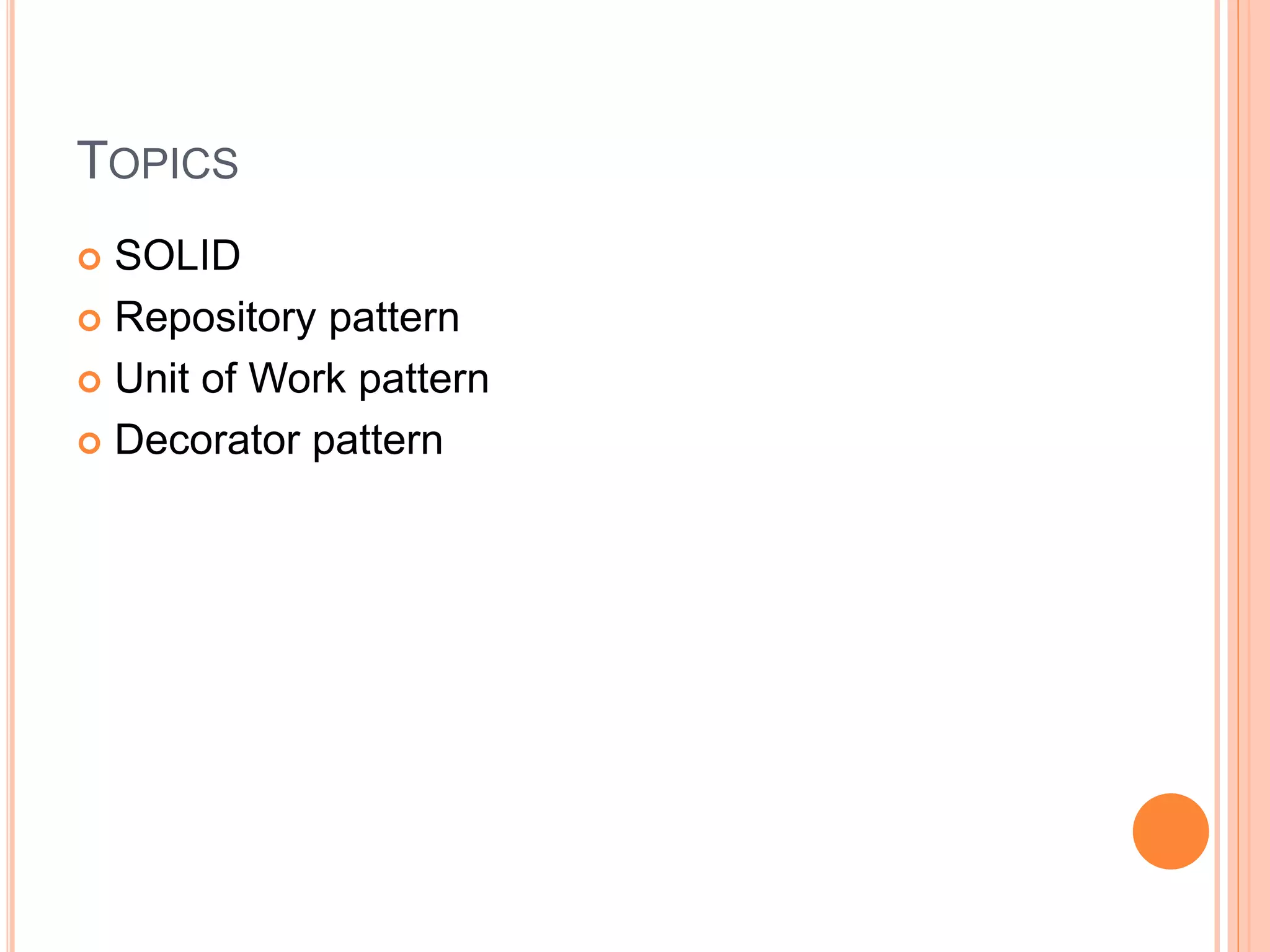 TOPICS
 SOLID
 Repository pattern
 Unit of Work pattern
 Decorator pattern
 