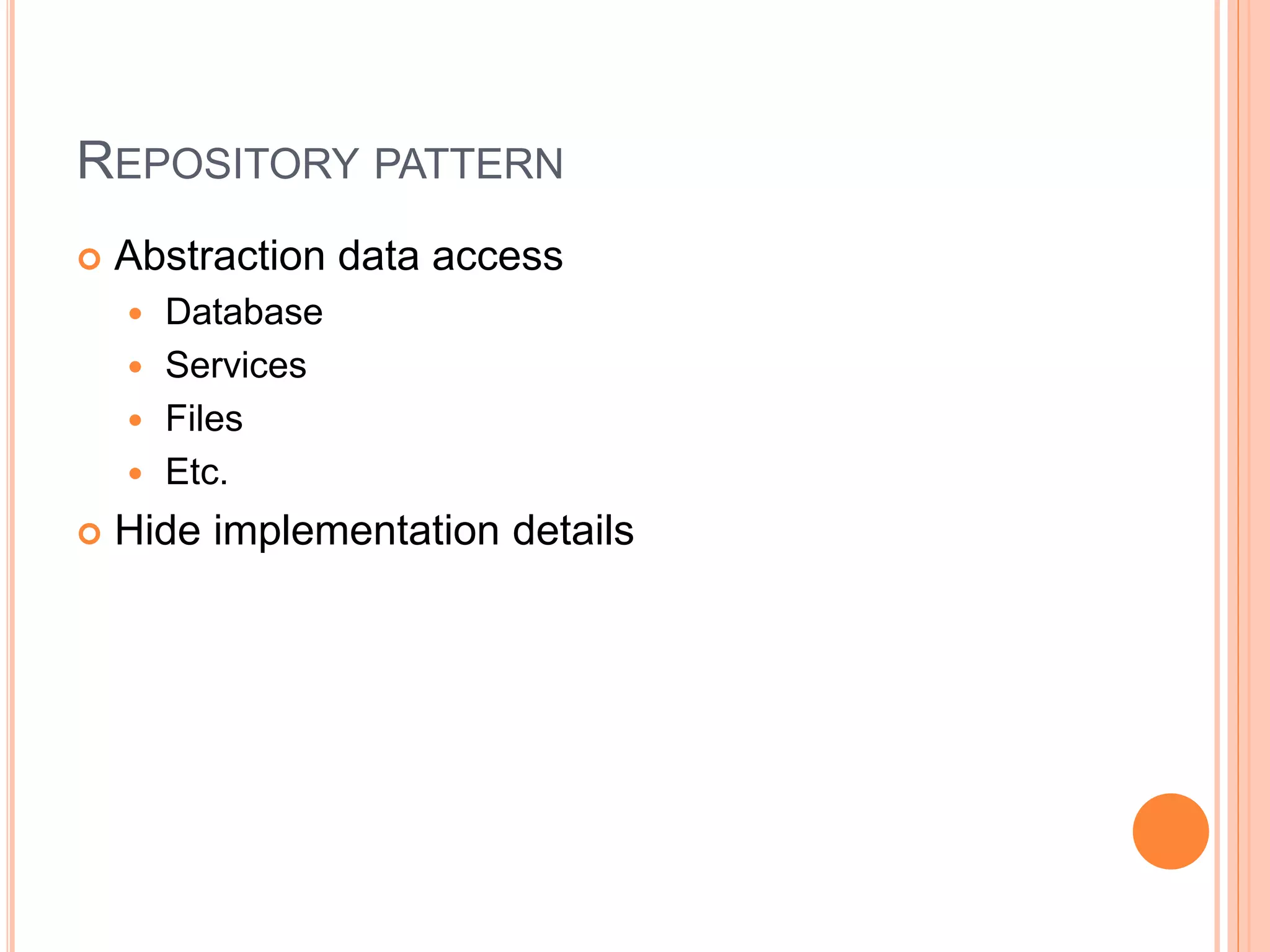 REPOSITORY PATTERN
 Abstraction data access
 Database
 Services
 Files
 Etc.
 Hide implementation details
 
