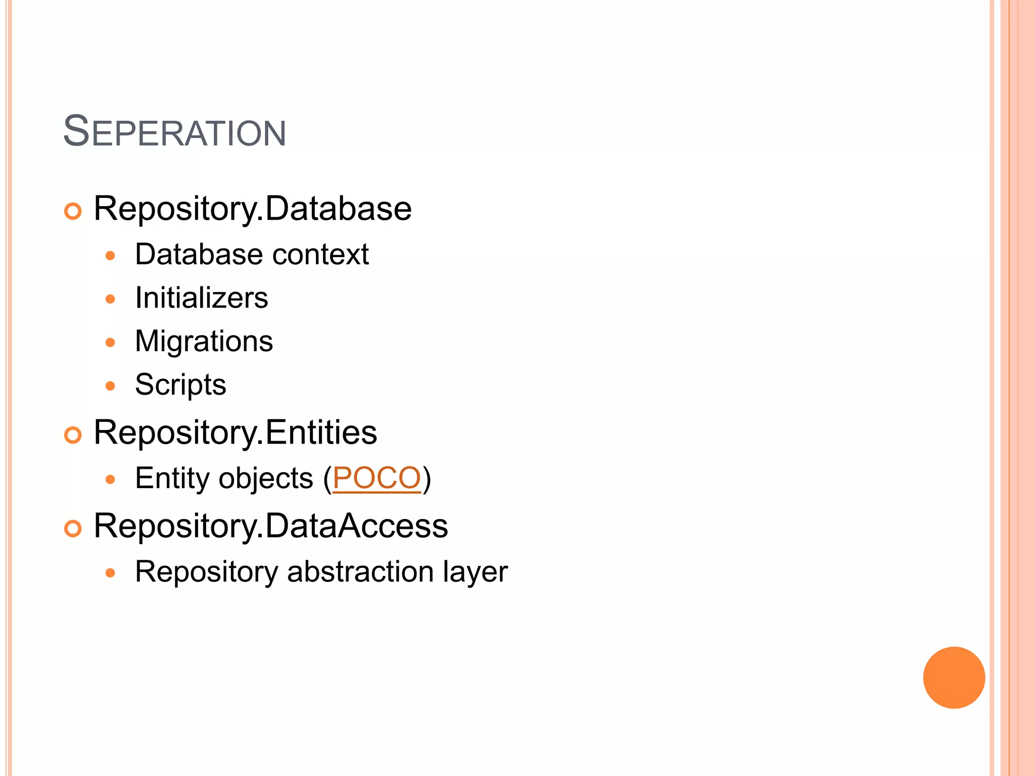 SEPERATION
 Repository.Database
 Database context
 Initializers
 Migrations
 Scripts
 Repository.Entities
 Entity objects (POCO)
 Repository.DataAccess
 Repository abstraction layer
 