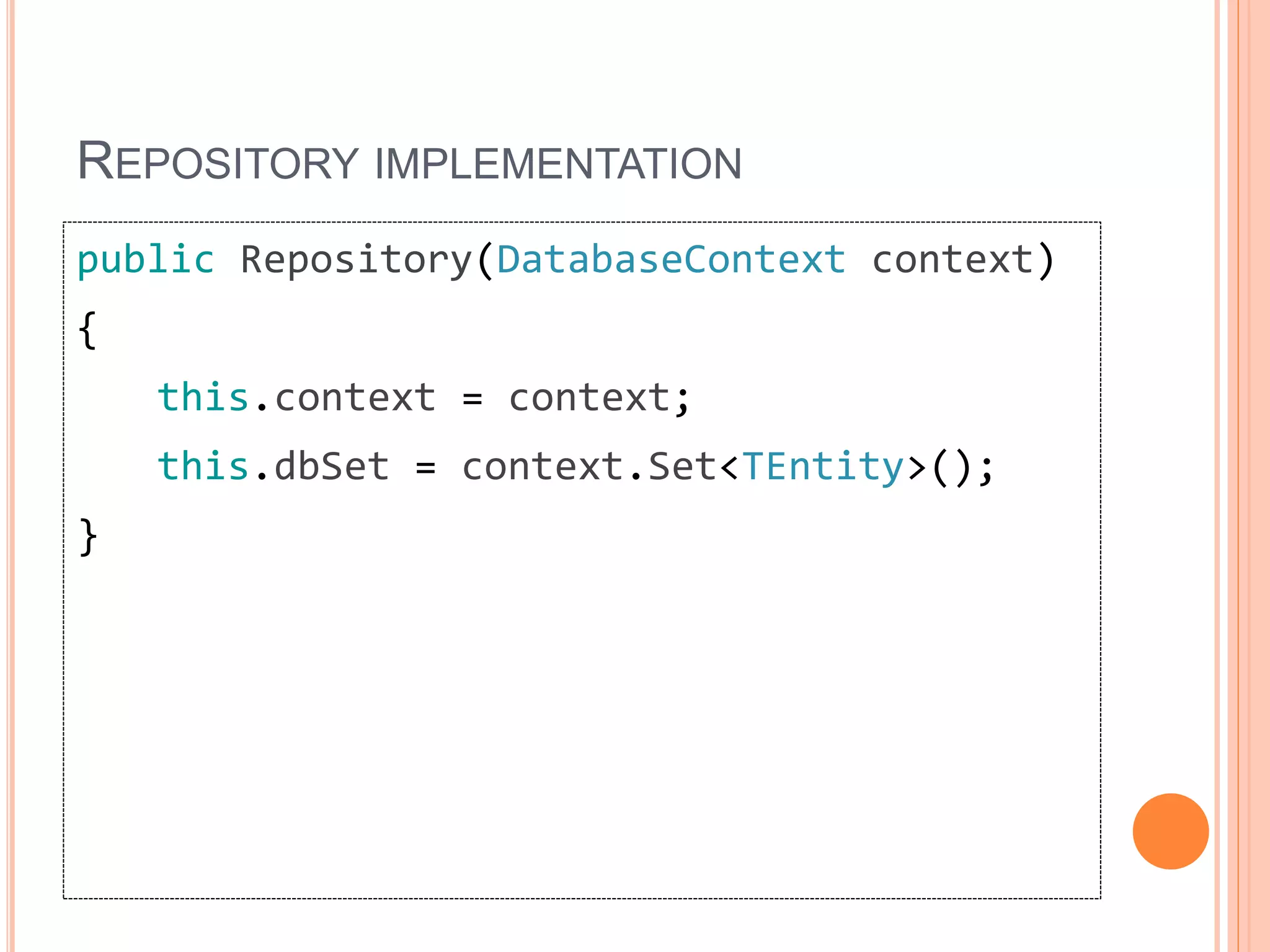 REPOSITORY IMPLEMENTATION
public Repository(DatabaseContext context)
{
this.context = context;
this.dbSet = context.Set<TEntity>();
}
 