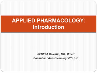 SENEZA Celestin, MD, Mmed
Consultant Anesthesiologist/CHUB
APPLIED PHARMACOLOGY:
Introduction
 